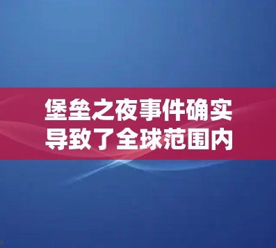 堡垒之夜事件确实导致了全球范围内的网络服务暂停,无法访问互联网。因此,直接使用互联网是不可行的 堡垒之夜事件确实导致了全球范围内的网络服务暂停,无法访问互联网。因此,直接使用互联网是不可行的