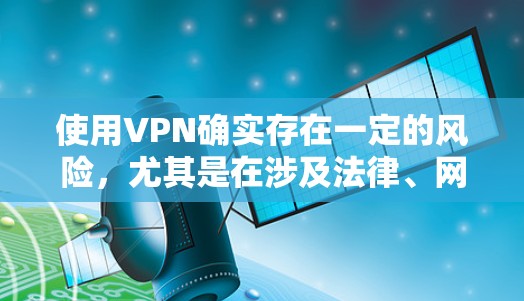 使用VPN确实存在一定的风险,尤其是在涉及法律、网络犯罪或隐私保护方面。以下是一些潜在风险和考虑因素 使用VPN确实存在一定的风险,尤其是在涉及法律、网络犯罪或隐私保护方面。以下是一些潜在风险和考虑因素