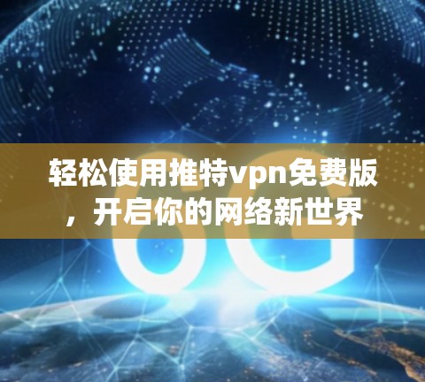 轻松使用推特vpn免费版,开启你的网络新世界 轻松使用推特vpn免费版,开启你的网络新世界