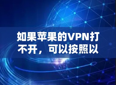 如果苹果的VPN打不开,可以按照以下步骤进行排查和解决 如果苹果的VPN打不开,可以按照以下步骤进行排查和解决