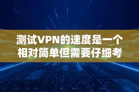 测试VPN的速度是一个相对简单但需要仔细考虑的过程。以下是一个系统化的步骤指南,帮助您有效地测试VPN的速度 测试VPN的速度是一个相对简单但需要仔细考虑的过程。以下是一个系统化的步骤指南,帮助您有效地测试VPN的速度