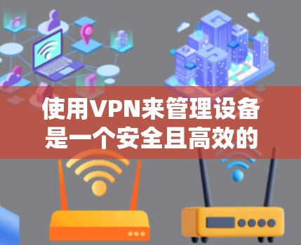 使用VPN来管理设备是一个安全且高效的技术，以下是详细的步骤和注意事项