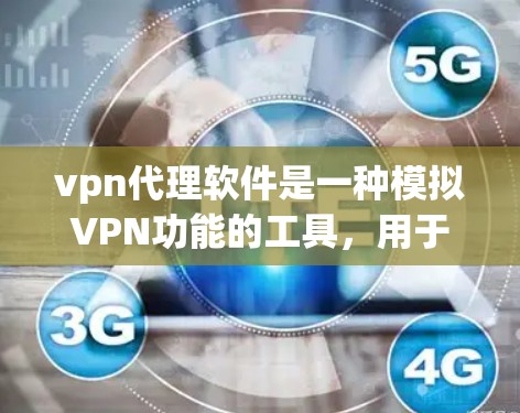 vpn代理软件是一种模拟VPN功能的工具,用于练习和测试VPN的安全性。以下是使用vpn代理软件的步骤指南 vpn代理软件是一种模拟VPN功能的工具,用于练习和测试VPN的安全性。以下是使用vpn代理软件的步骤指南