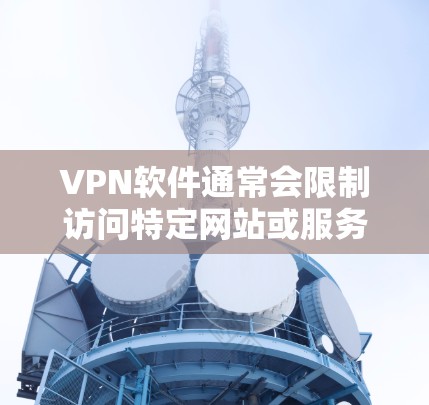 VPN软件通常会限制访问特定网站或服务，这是为了保护用户的数据安全和网络环境。这些限制可能包括防火墙的阻止、DNS解析的问题、浏览器的缓存或缓和等。以下是一些常见限制的原因和解决方法