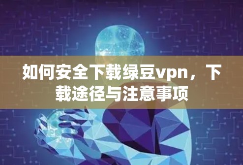 如何安全下载绿豆vpn,下载途径与注意事项 如何安全下载绿豆vpn,下载途径与注意事项
