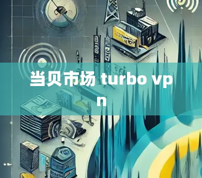 当贝市场 turbo vpn 当贝市场 turbo vpn