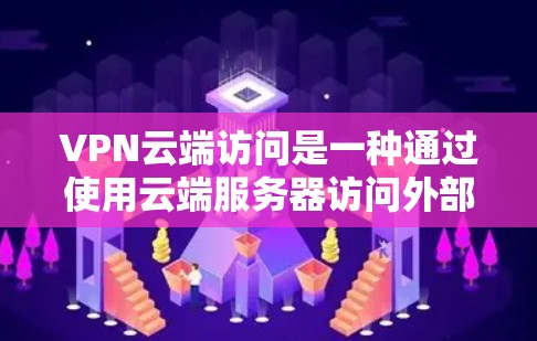 VPN云端访问是一种通过使用云端服务器访问外部资源的技术,通过SSL/TLS加密确保数据安全。以下是对 VPN 云端访问的详细解释和总结 VPN云端访问是一种通过使用云端服务器访问外部资源的技术,通过SSL/TLS加密确保数据安全。以下是对 VPN 云端访问的详细解释和总结