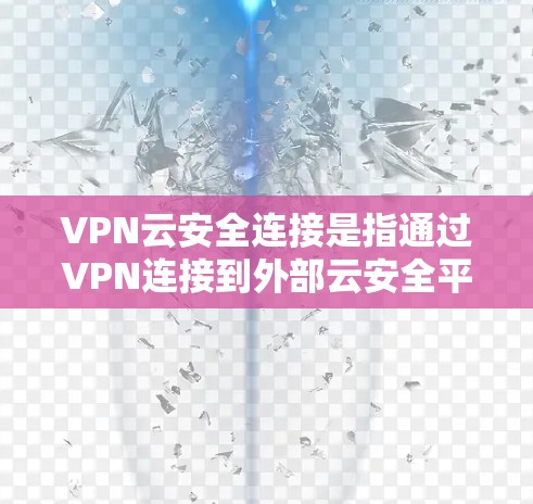 VPN云安全连接是指通过VPN连接到外部云安全平台,利用该平台进行数据加密传输和访问控制。以下是一些步骤和方法,帮助您逐步实现VPN云安全连接 VPN云安全连接是指通过VPN连接到外部云安全平台,利用该平台进行数据加密传输和访问控制。以下是一些步骤和方法,帮助您逐步实现VPN云安全连接
