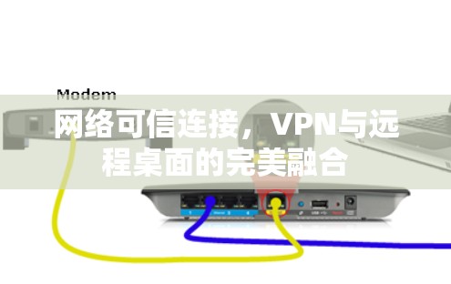 网络可信连接,VPN与远程桌面的完美融合 网络可信连接,VPN与远程桌面的完美融合