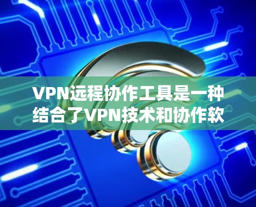 VPN远程协作工具是一种结合了VPN技术和协作软件的系统,用于用户和服务器之间建立远程通信和协作关系。以下是其详细说明 VPN远程协作工具是一种结合了VPN技术和协作软件的系统,用于用户和服务器之间建立远程通信和协作关系。以下是其详细说明