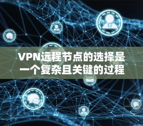 VPN远程节点的选择是一个复杂且关键的过程，涉及多个方面，需要综合考虑安全性和性能。以下是详细的步骤指南