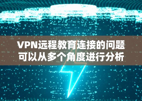 VPN远程教育连接的问题可以从多个角度进行分析,以下是一些关键点 VPN远程教育连接的问题可以从多个角度进行分析,以下是一些关键点