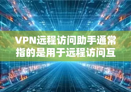 VPN远程访问助手通常指的是用于远程访问互联网服务(如VPN)的工具或软件。这些助手可以帮助用户访问网络服务时保持安全,避免被防范或恶意软件攻击。以下是关于VPN远程访问助手的一些关键信息和使用场景 VPN远程访问助手通常指的是用于远程访问互联网服务(如VPN)的工具或软件。这些助手可以帮助用户访问网络服务时保持安全,避免被防范或恶意软件攻击。以下是关于VPN远程访问助手的一些关键信息和使用场景