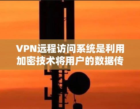 VPN远程访问系统是利用加密技术将用户的数据传输到中立服务器，然后从那里发出，确保数据安全和隐私。以下是该系统的主要特点、功能、使用场景和注意事项
