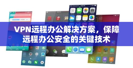 VPN远程办公解决方案,保障远程办公安全的关键技术 VPN远程办公解决方案,保障远程办公安全的关键技术