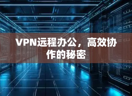 VPN远程办公,高效协作的秘密 VPN远程办公,高效协作的秘密