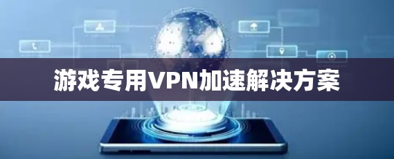 游戏专用VPN加速解决方案 游戏专用VPN加速解决方案