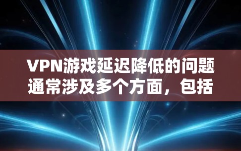 VPN游戏延迟降低的问题通常涉及多个方面,包括服务器延迟、网络波动、游戏设置错误以及硬件配置等。以下是一些可能的原因和解决方法 VPN游戏延迟降低的问题通常涉及多个方面,包括服务器延迟、网络波动、游戏设置错误以及硬件配置等。以下是一些可能的原因和解决方法