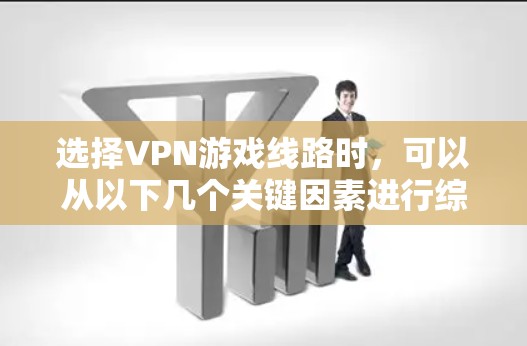 选择VPN游戏线路时，可以从以下几个关键因素进行综合考虑