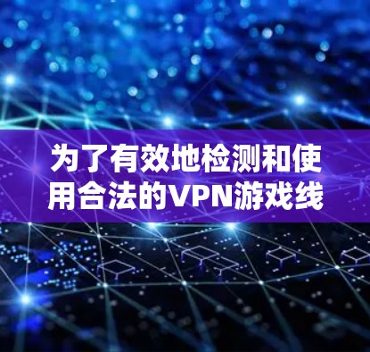 为了有效地检测和使用合法的VPN游戏线路,以下是一个清晰的步骤指南 为了有效地检测和使用合法的VPN游戏线路,以下是一个清晰的步骤指南
