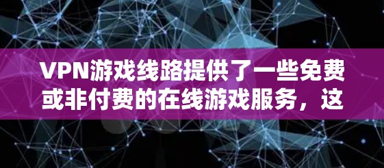 VPN游戏线路提供了一些免费或非付费的在线游戏服务，这些服务通常以各种游戏平台为起点。以下是一些常见的VPN游戏线路及其特点