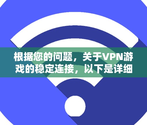 根据您的问题,关于VPN游戏的稳定连接,以下是详细的解决方案 根据您的问题,关于VPN游戏的稳定连接,以下是详细的解决方案
