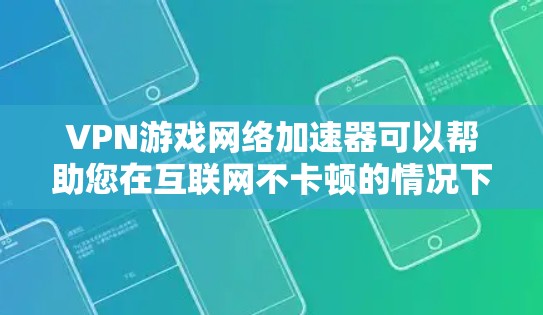 VPN游戏网络加速器可以帮助您在互联网不卡顿的情况下，轻松连接到热门VPN服务，并在游戏过程中获得流畅的体验。以下是一些推荐的VPN游戏网络加速器，您可以在使用后选择最适合您的需求