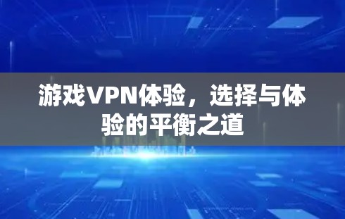 游戏VPN体验，选择与体验的平衡之道