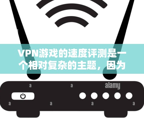 VPN游戏的速度评测是一个相对复杂的主题,因为游戏的速度取决于多种因素,包括游戏本身的内容、游戏的优化程度、用户对性能的期望以及VPN服务提供的配置设置。以下是关于VPN游戏速度的综合评测和建议 VPN游戏的速度评测是一个相对复杂的主题,因为游戏的速度取决于多种因素,包括游戏本身的内容、游戏的优化程度、用户对性能的期望以及VPN服务提供的配置设置。以下是关于VPN游戏速度的综合评测和建议