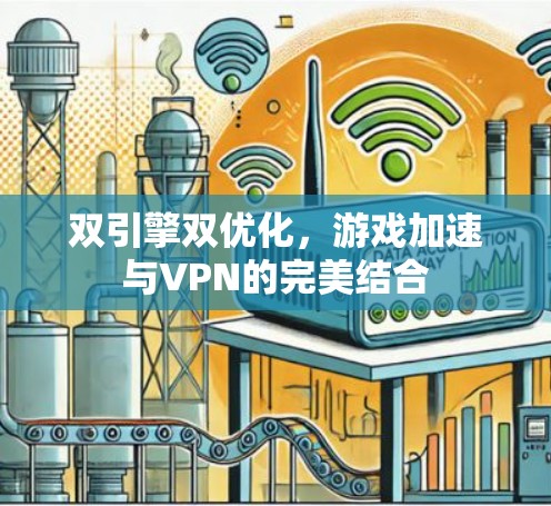 双引擎双优化,游戏加速与VPN的完美结合 双引擎双优化,游戏加速与VPN的完美结合