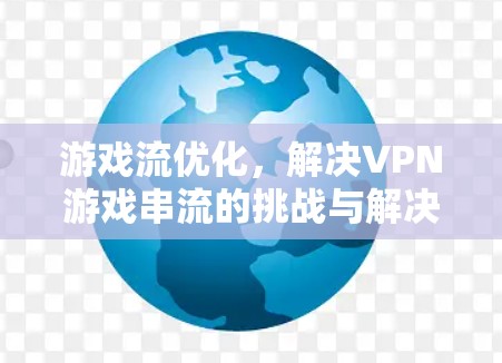游戏流优化,解决VPN游戏串流的挑战与解决方案 游戏流优化,解决VPN游戏串流的挑战与解决方案
