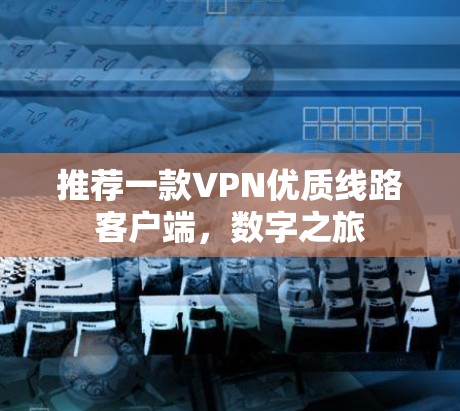 推荐一款VPN优质线路客户端，数字之旅