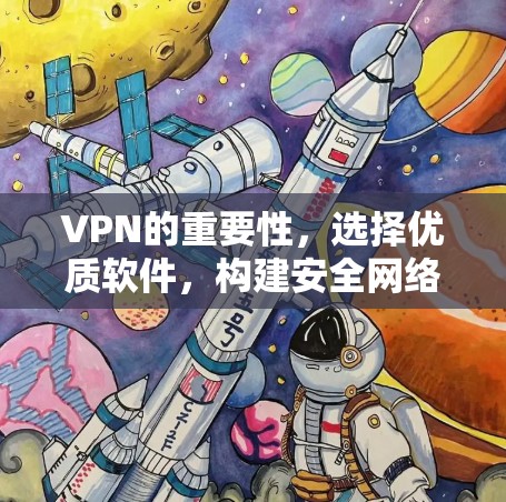 VPN的重要性,选择优质软件,构建安全网络 VPN的重要性,选择优质软件,构建安全网络