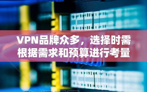 VPN品牌众多，选择时需根据需求和预算进行考量。以下是一些知名的VPN品牌及其特点