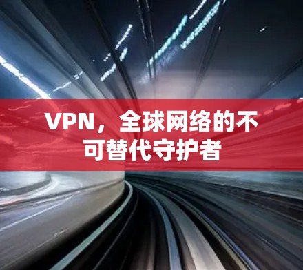 VPN，全球网络的不可替代守护者