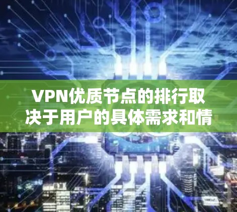 VPN优质节点的排行取决于用户的具体需求和情况,以下是推荐的一些建议 VPN优质节点的排行取决于用户的具体需求和情况,以下是推荐的一些建议