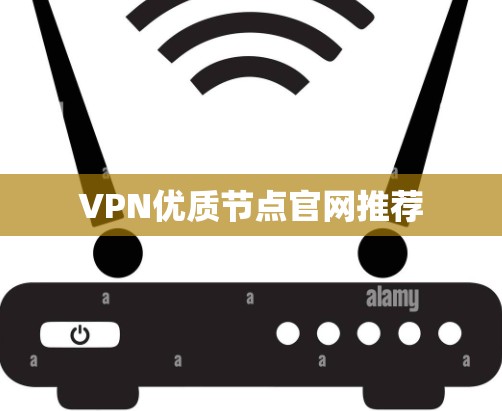 VPN优质节点官网推荐 VPN优质节点官网推荐