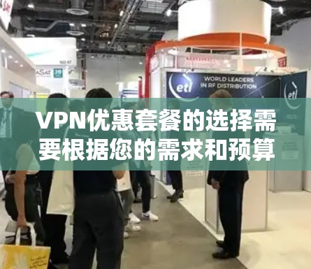VPN优惠套餐的选择需要根据您的需求和预算来决定。以下是一些常见的VPN优惠套餐类型及其特点