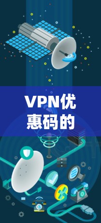 VPN优惠码的获取是基于不同的VPN服务和平台的，具体步骤可能会因平台而异。以下是一些常见的VPN优惠码获取方法和注意事项，供您参考