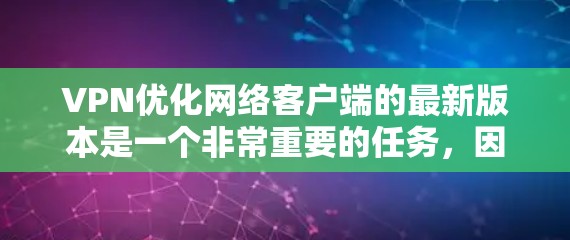 VPN优化网络客户端的最新版本是一个非常重要的任务,因为VPN客户端的功能、性能和安全性直接影响到用户使用的网络体验。以下是优化VPN客户端的步骤和建议 VPN优化网络客户端的最新版本是一个非常重要的任务,因为VPN客户端的功能、性能和安全性直接影响到用户使用的网络体验。以下是优化VPN客户端的步骤和建议