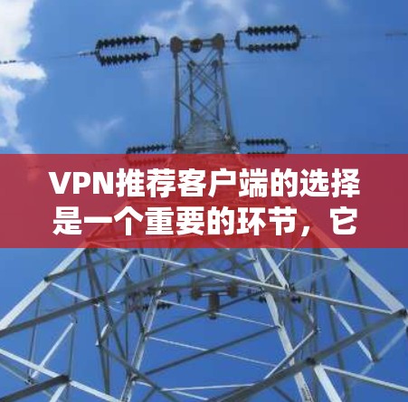 VPN推荐客户端的选择是一个重要的环节，它关系到用户VPN体验的质量和安全性。如果您希望优化网络客户端推荐，可能需要从以下几个方面进行考虑