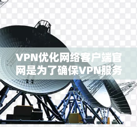VPN优化网络客户端官网是为了确保VPN服务的安全性、稳定性以及可靠性的。以下是优化官网的几个关键步骤