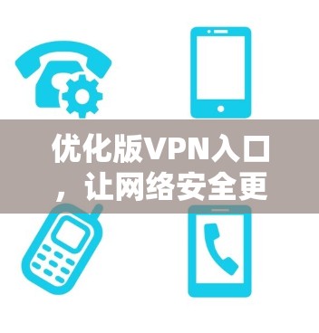 优化版VPN入口,让网络安全更放心 优化版VPN入口,让网络安全更放心