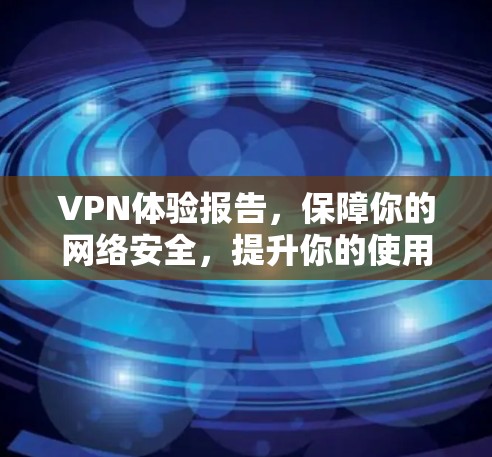 VPN体验报告,保障你的网络安全,提升你的使用体验 VPN体验报告,保障你的网络安全,提升你的使用体验