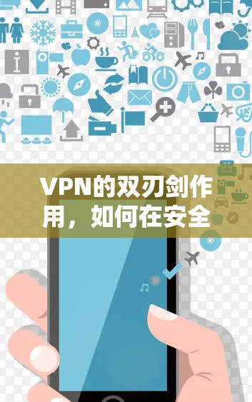 VPN的双刃剑作用，如何在安全与体验之间找到平衡
