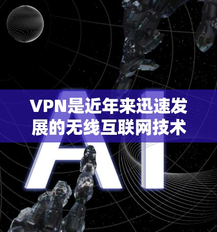 VPN是近年来迅速发展的无线互联网技术,因其安全性和便利性而受到广泛欢迎。以下是关于VPN用户的一些常见评价和看法 VPN是近年来迅速发展的无线互联网技术,因其安全性和便利性而受到广泛欢迎。以下是关于VPN用户的一些常见评价和看法