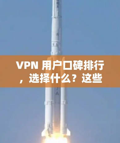 VPN 用户口碑排行,选择什么?这些因素直接影响你的体验 VPN 用户口碑排行,选择什么?这些因素直接影响你的体验