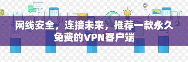 网线安全，连接未来，推荐一款永久免费的VPN客户端