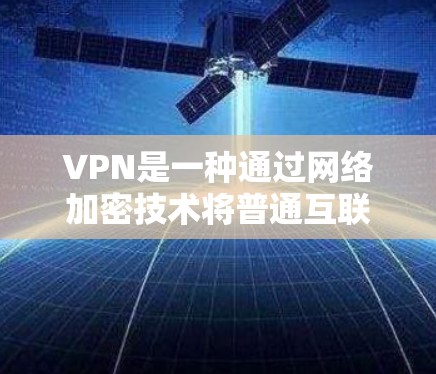 VPN是一种通过网络加密技术将普通互联网连接到私人网络之间的设备，以实现对网络的访问和保护。以下是关于VPN的详细介绍