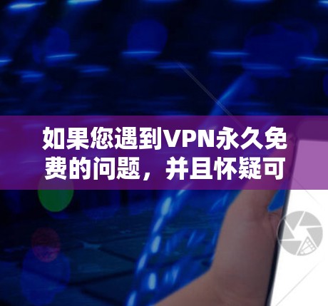 如果您遇到VPN永久免费的问题,并且怀疑可能是因为病毒或其他恶意软件感染,建议立即删除相关文件,不要让他们继续使用这个软件。否则,他们可能会继续感染其他恶意软件,导致更大的问题 如果您遇到VPN永久免费的问题,并且怀疑可能是因为病毒或其他恶意软件感染,建议立即删除相关文件,不要让他们继续使用这个软件。否则,他们可能会继续感染其他恶意软件,导致更大的问题